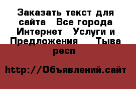 Заказать текст для сайта - Все города Интернет » Услуги и Предложения   . Тыва респ.